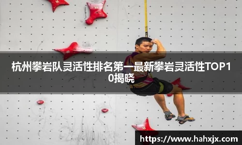 杭州攀岩队灵活性排名第一最新攀岩灵活性TOP10揭晓