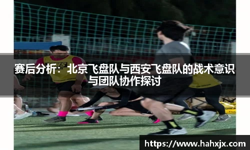 赛后分析：北京飞盘队与西安飞盘队的战术意识与团队协作探讨